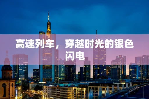高速列车，穿越时光的银色闪电