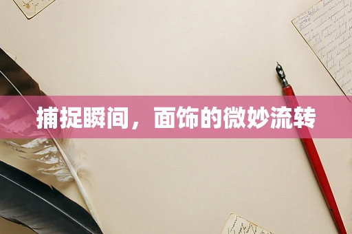 捕捉瞬间，面饰的微妙流转