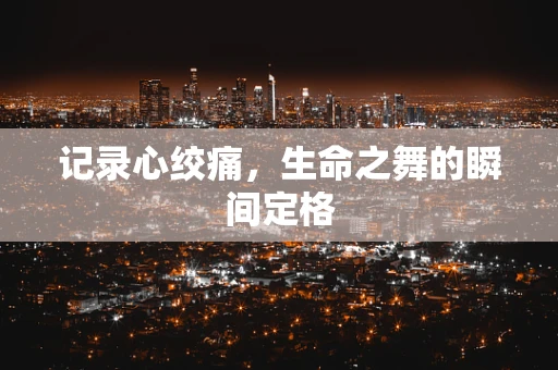 记录心绞痛，生命之舞的瞬间定格