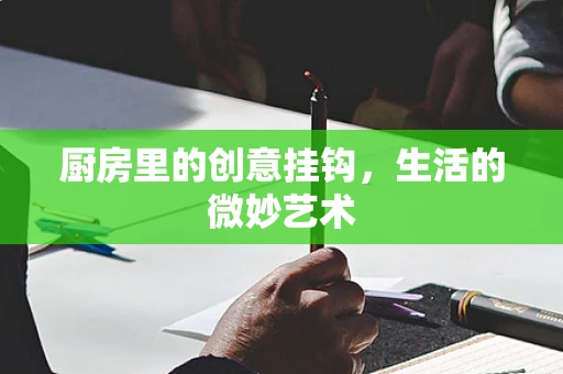 厨房里的创意挂钩，生活的微妙艺术