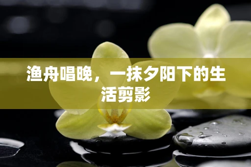 渔舟唱晚，一抹夕阳下的生活剪影