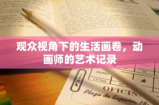 观众视角下的生活画卷，动画师的艺术记录