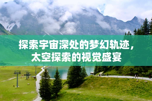 探索宇宙深处的梦幻轨迹，太空探索的视觉盛宴