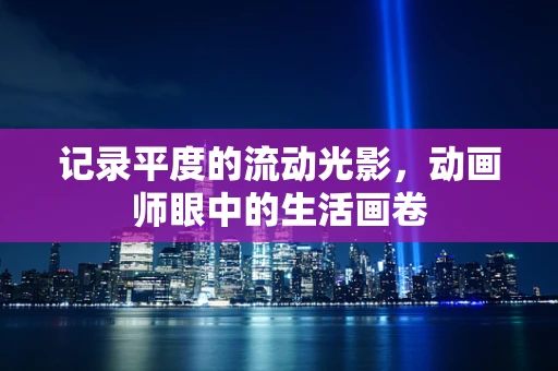 记录平度的流动光影，动画师眼中的生活画卷