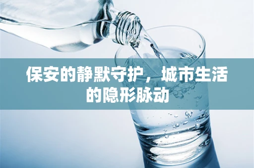保安的静默守护，城市生活的隐形脉动