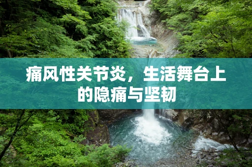 痛风性关节炎，生活舞台上的隐痛与坚韧