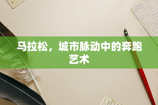 马拉松，城市脉动中的奔跑艺术