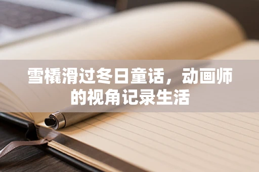 雪橇滑过冬日童话，动画师的视角记录生活