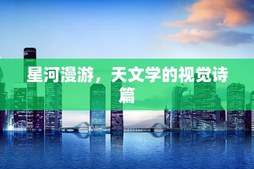 星河漫游，天文学的视觉诗篇