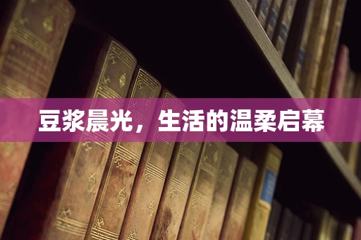 豆浆晨光，生活的温柔启幕