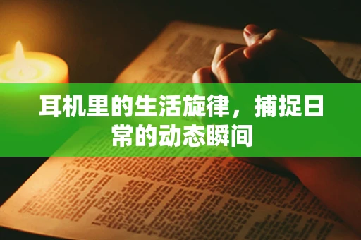 耳机里的生活旋律，捕捉日常的动态瞬间