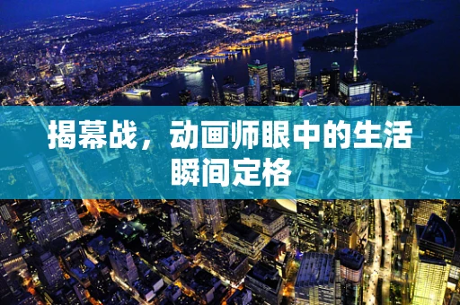 揭幕战，动画师眼中的生活瞬间定格