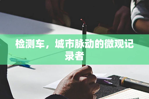 检测车，城市脉动的微观记录者
