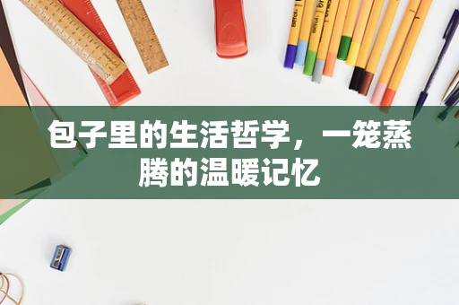 包子里的生活哲学，一笼蒸腾的温暖记忆