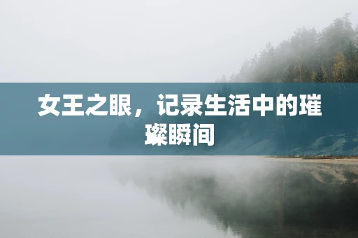 女王之眼，记录生活中的璀璨瞬间