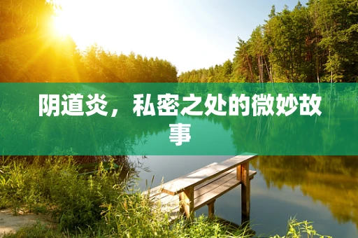 阴道炎，私密之处的微妙故事