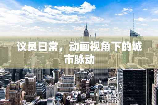 议员日常，动画视角下的城市脉动