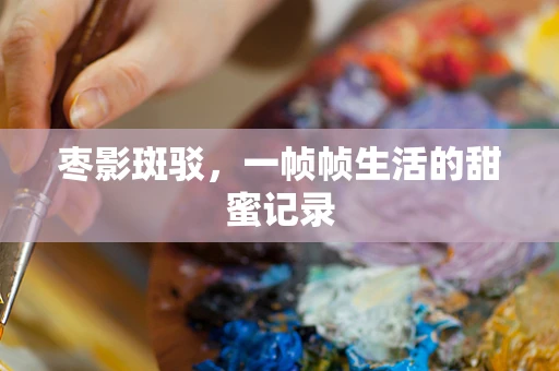 枣影斑驳，一帧帧生活的甜蜜记录
