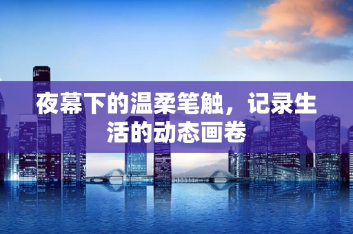 夜幕下的温柔笔触，记录生活的动态画卷