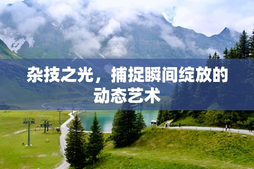 杂技之光，捕捉瞬间绽放的动态艺术