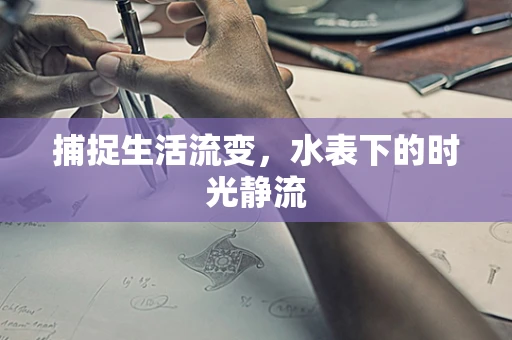 捕捉生活流变，水表下的时光静流
