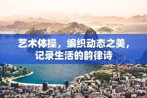 艺术体操，编织动态之美，记录生活的韵律诗