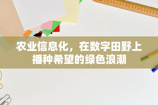 农业信息化，在数字田野上播种希望的绿色浪潮