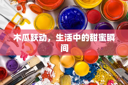 木瓜跃动，生活中的甜蜜瞬间