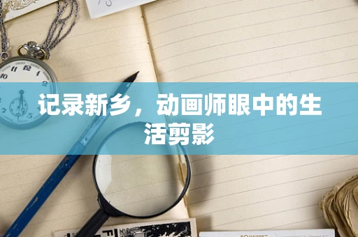 记录新乡，动画师眼中的生活剪影