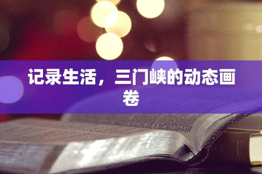 记录生活，三门峡的动态画卷