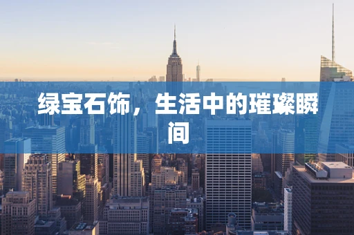 绿宝石饰，生活中的璀璨瞬间
