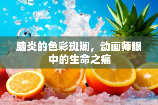 脑炎的色彩斑斓，动画师眼中的生命之痛