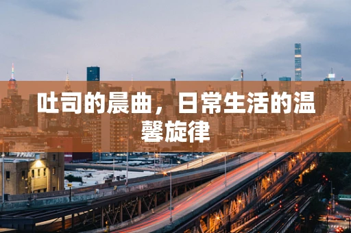 吐司的晨曲，日常生活的温馨旋律