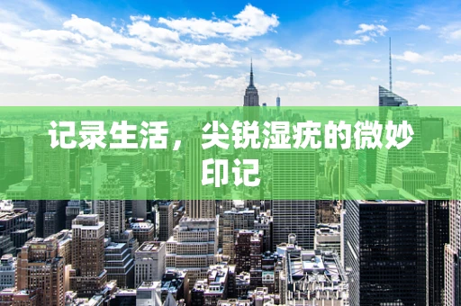 记录生活，尖锐湿疣的微妙印记