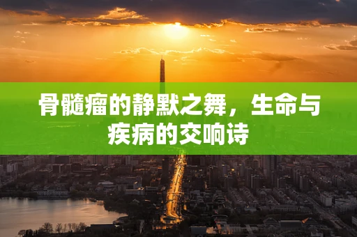骨髓瘤的静默之舞，生命与疾病的交响诗