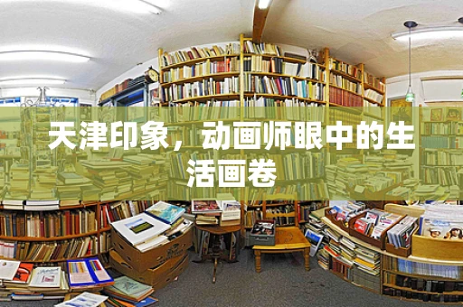 天津印象，动画师眼中的生活画卷