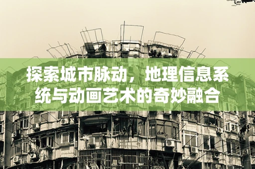 探索城市脉动，地理信息系统与动画艺术的奇妙融合