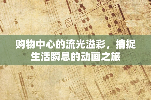 购物中心的流光溢彩，捕捉生活瞬息的动画之旅
