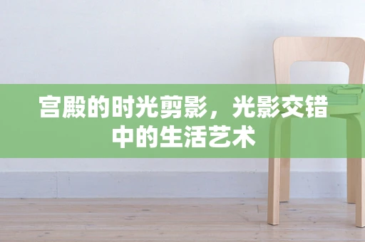 宫殿的时光剪影，光影交错中的生活艺术