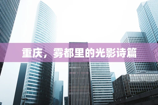 重庆，雾都里的光影诗篇
