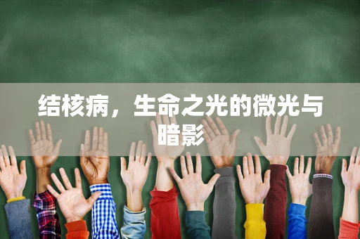 结核病，生命之光的微光与暗影