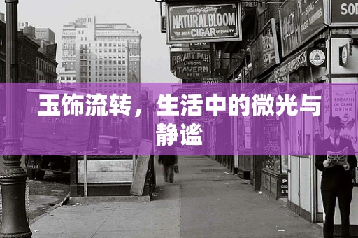 玉饰流转，生活中的微光与静谧