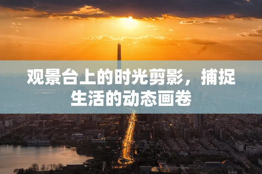 观景台上的时光剪影，捕捉生活的动态画卷