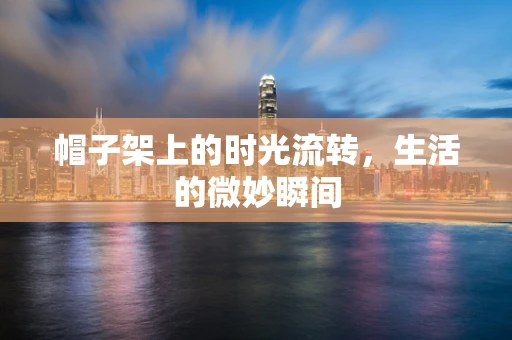 帽子架上的时光流转，生活的微妙瞬间