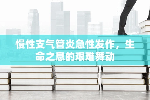 慢性支气管炎急性发作，生命之息的艰难舞动