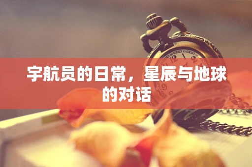 宇航员的日常，星辰与地球的对话