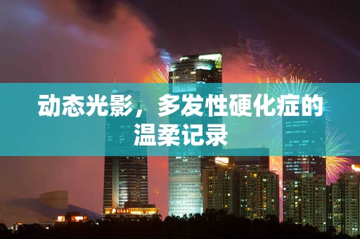 动态光影，多发性硬化症的温柔记录