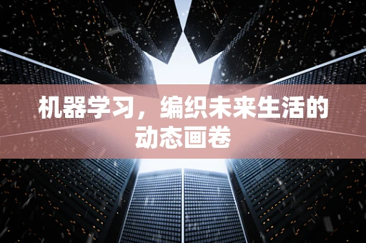 机器学习，编织未来生活的动态画卷