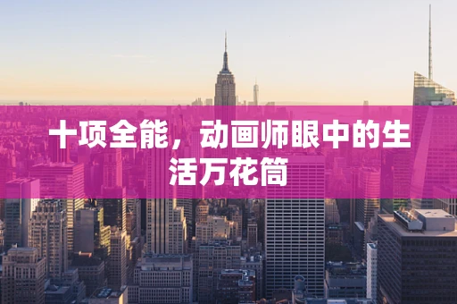 十项全能，动画师眼中的生活万花筒