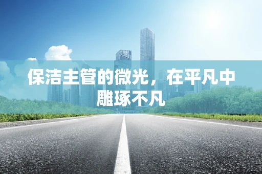 保洁主管的微光，在平凡中雕琢不凡
